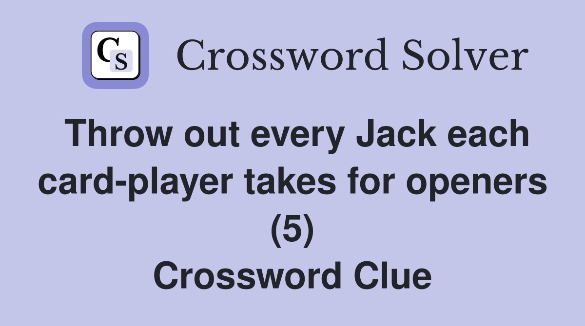 Throw out every Jack each cardplayer takes for openers (5) Crossword